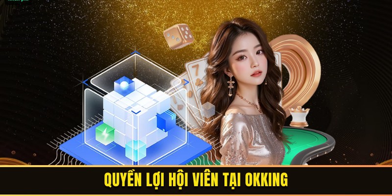 Quyền lợi của hội viên khi tham gia tại OKKING